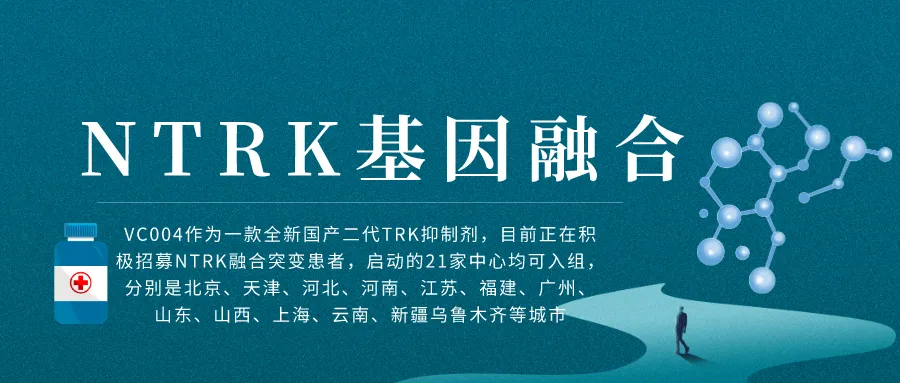 我国自主研发的第二代TRK抑制剂VC004 I 针对NTRK基因融合的临床研究@中国医学科学院肿瘤医院及全国21家参研医院